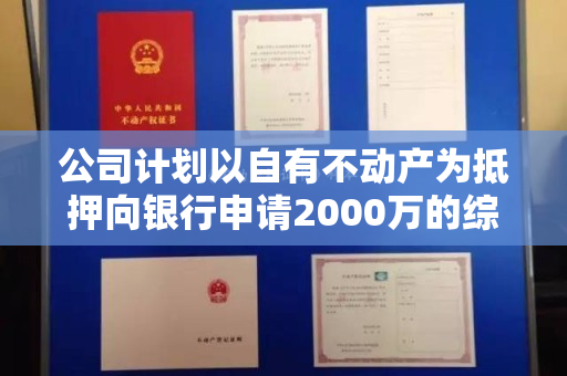 公司计划以自有不动产为抵押向银行申请2000万的综合授信