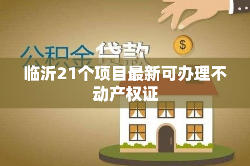 临沂21个项目最新可办理不动产权证