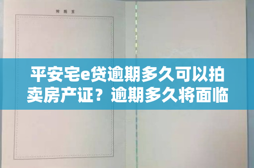 平安宅e贷逾期多久可以拍卖房产证？逾期多久将面临房产拍卖风险？