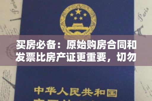 买房必备：原始购房合同和发票比房产证更重要，切勿丢失！