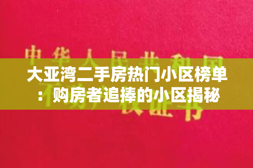 大亚湾二手房热门小区榜单：购房者追捧的小区揭秘