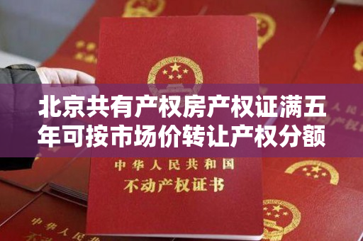 北京共有产权房产权证满五年可按市场价转让产权分额