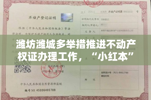 潍坊潍城多举措推进不动产权证办理工作，“小红本”已到手！