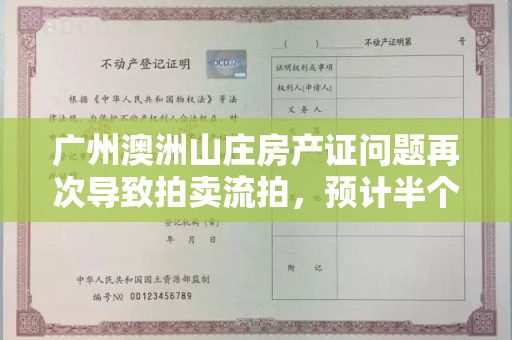广州澳洲山庄房产证问题再次导致拍卖流拍，预计半个月内进行第三次拍卖。