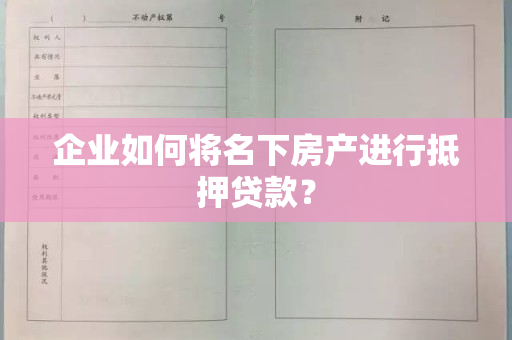 企业如何将名下房产进行抵押贷款？