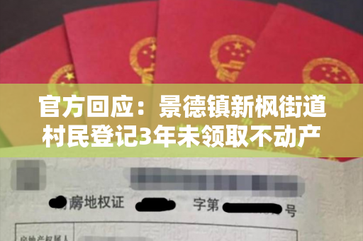 官方回应：景德镇新枫街道村民登记3年未领取不动产权证