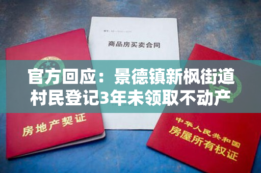 官方回应：景德镇新枫街道村民登记3年未领取不动产权证