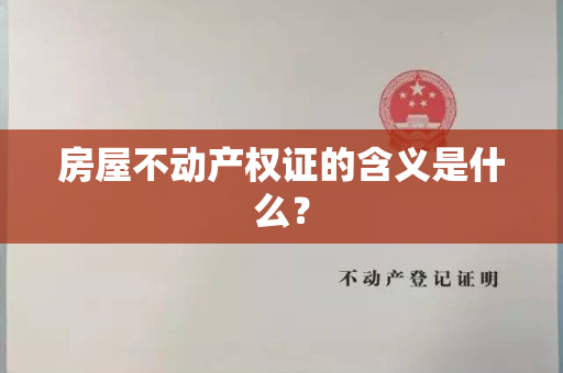 房屋不动产权证的含义是什么？