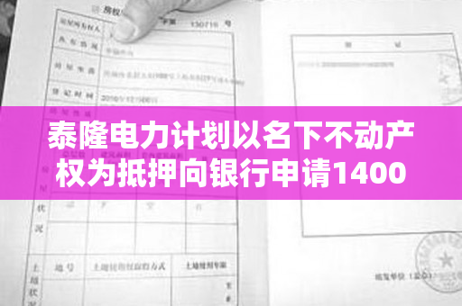 泰隆电力计划以名下不动产权为抵押向银行申请1400万流动资金贷款