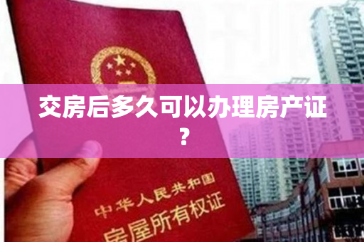 交房后多久可以办理房产证？