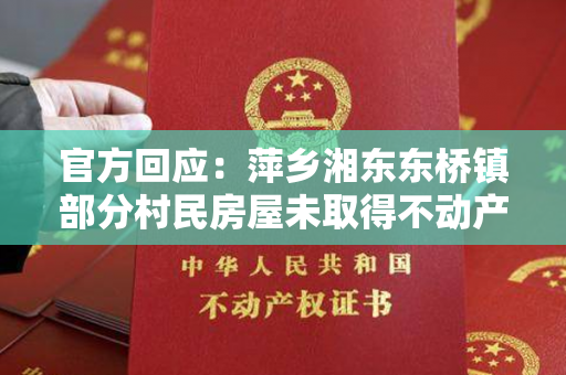 官方回应：萍乡湘东东桥镇部分村民房屋未取得不动产证