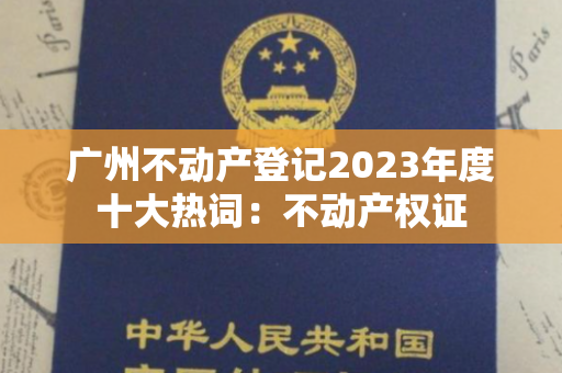 广州不动产登记2023年度十大热词：不动产权证