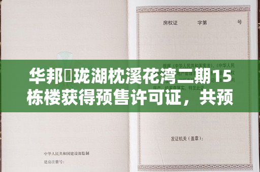 华邦玥珑湖枕溪花湾二期15栋楼获得预售许可证，共预售72套住宅。