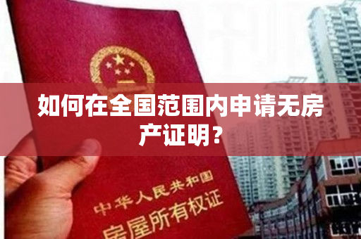 如何在全国范围内申请无房产证明？