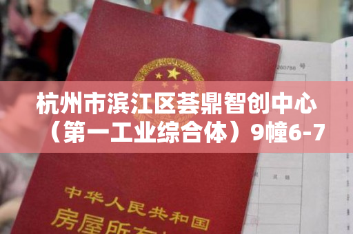 杭州市滨江区荟鼎智创中心（第一工业综合体）9幢6-7层不动产及地下24个机动车位使用权的不动产权证