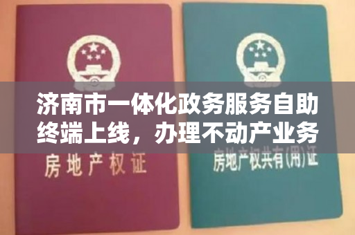 济南市一体化政务服务自助终端上线，办理不动产业务更加便利