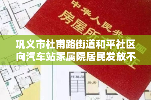 巩义市杜甫路街道和平社区向汽车站家属院居民发放不动产权证