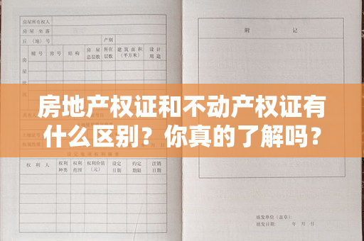 房地产权证和不动产权证有什么区别？你真的了解吗？