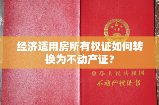 经济适用房所有权证如何转换为不动产证？