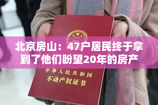 北京房山：47户居民终于拿到了他们盼望20年的房产证
