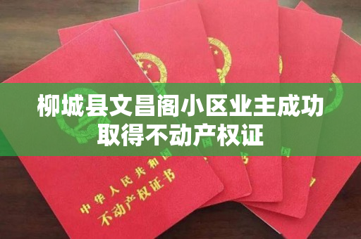 柳城县文昌阁小区业主成功取得不动产权证