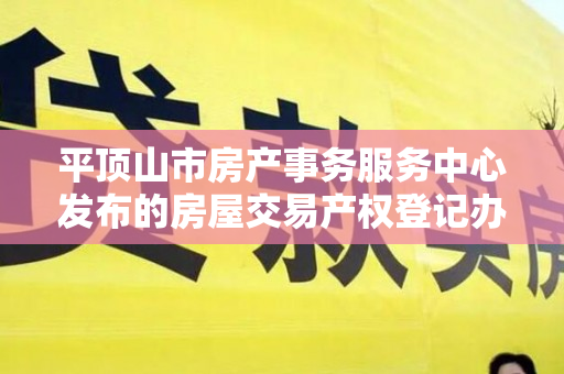 平顶山市房产事务服务中心发布的房屋交易产权登记办事指南