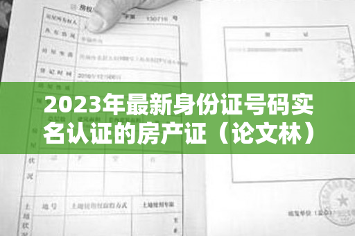 2023年最新身份证号码实名认证的房产证（论文林）