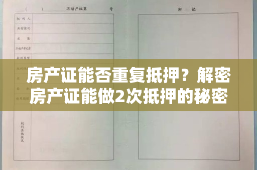 房产证能否重复抵押？解密房产证能做2次抵押的秘密！