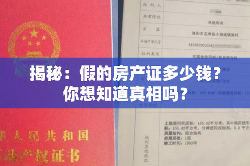 揭秘：假的房产证多少钱？你想知道真相吗？