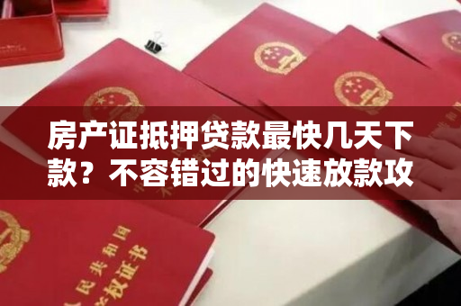 房产证抵押贷款最快几天下款？不容错过的快速放款攻略！