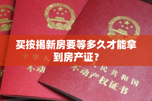 买按揭新房要等多久才能拿到房产证？