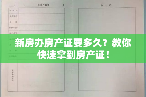 新房办房产证要多久？教你快速拿到房产证！
