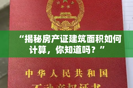 “揭秘房产证建筑面积如何计算，你知道吗？”