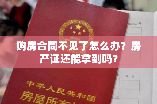 购房合同不见了怎么办？房产证还能拿到吗？