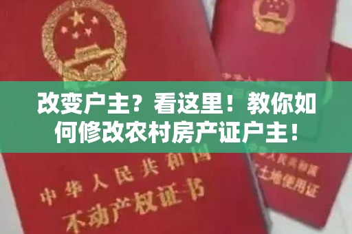 改变户主？看这里！教你如何修改农村房产证户主！