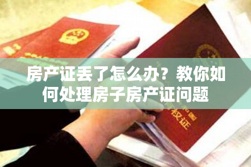 房产证丢了怎么办？教你如何处理房子房产证问题