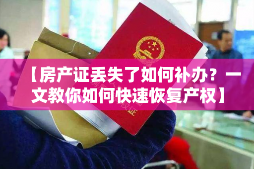 【房产证丢失了如何补办？一文教你如何快速恢复产权】