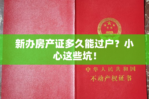 新办房产证多久能过户？小心这些坑！