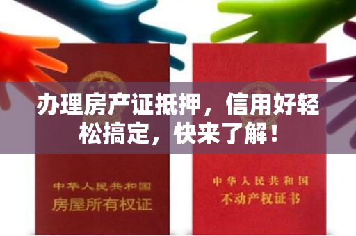 办理房产证抵押，信用好轻松搞定，快来了解！