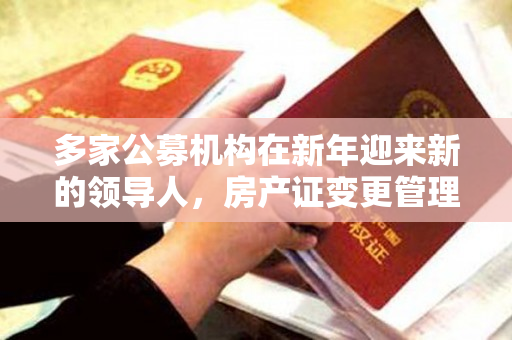 多家公募机构在新年迎来新的领导人，房产证变更管理。