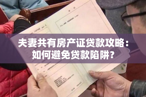 夫妻共有房产证贷款攻略：如何避免贷款陷阱？