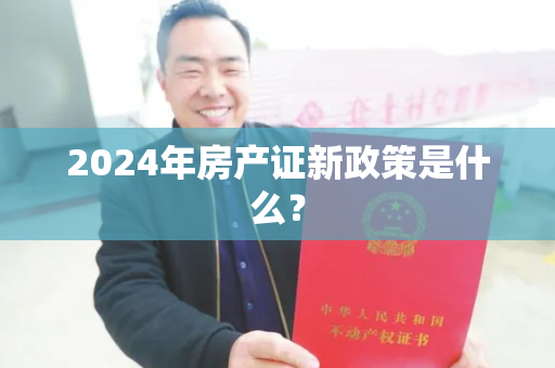 2024年房产证新政策是什么？