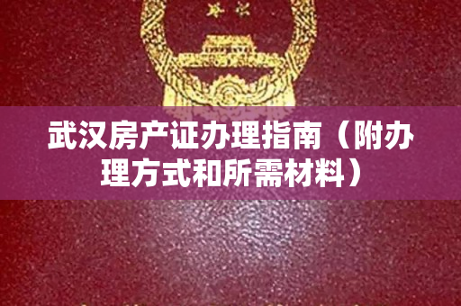 武汉房产证办理指南（附办理方式和所需材料）