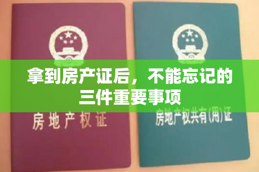 拿到房产证后，不能忘记的三件重要事项