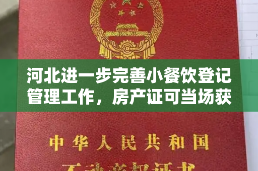河北进一步完善小餐饮登记管理工作，房产证可当场获证。