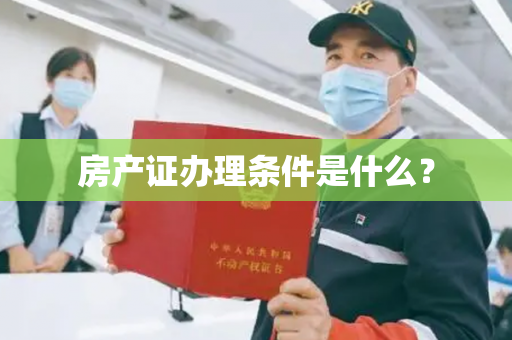 房产证办理条件是什么？