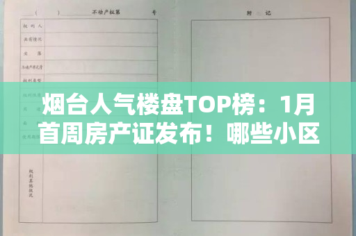 烟台人气楼盘TOP榜：1月首周房产证发布！哪些小区引领城市的潮流？