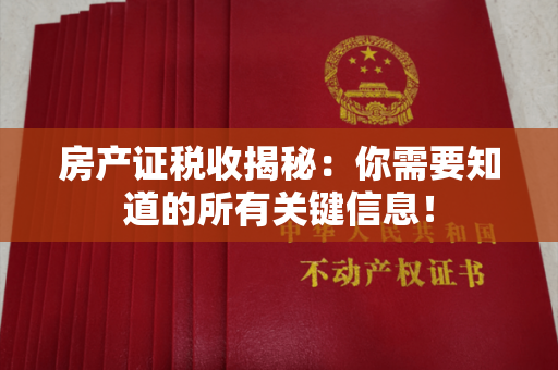 房产证税收揭秘：你需要知道的所有关键信息！