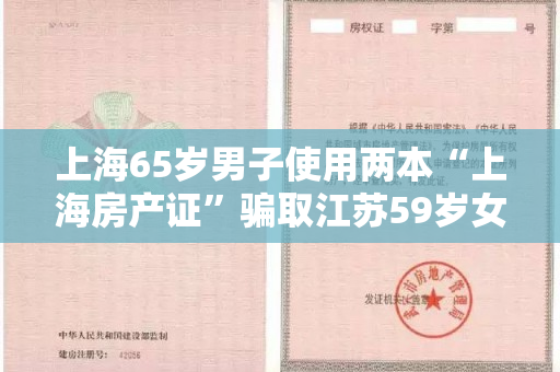 上海65岁男子使用两本“上海房产证”骗取江苏59岁女友184万？