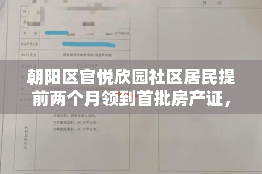 朝阳区官悦欣园社区居民提前两个月领到首批房产证，迎来“搬迁上楼”阶段。